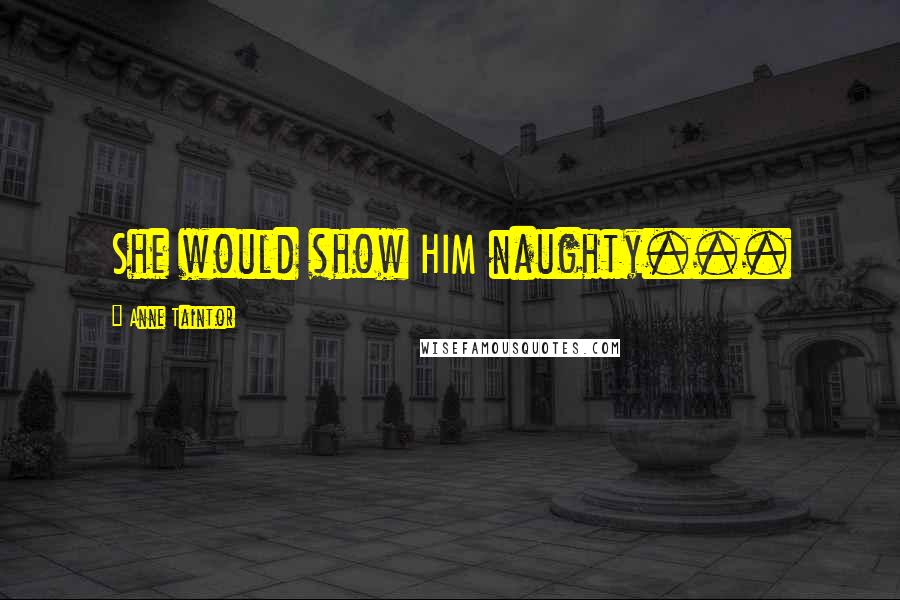 Anne Taintor Quotes: She would show HIM naughty...