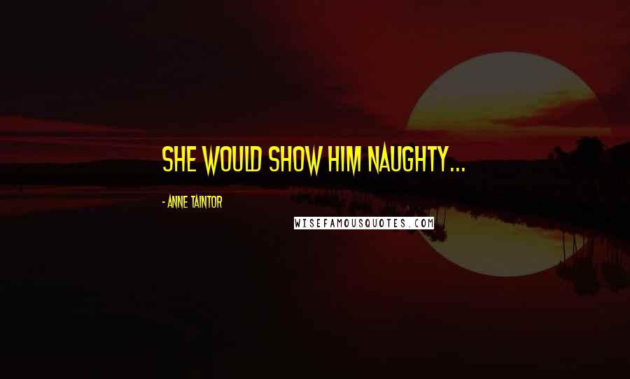 Anne Taintor Quotes: She would show HIM naughty...