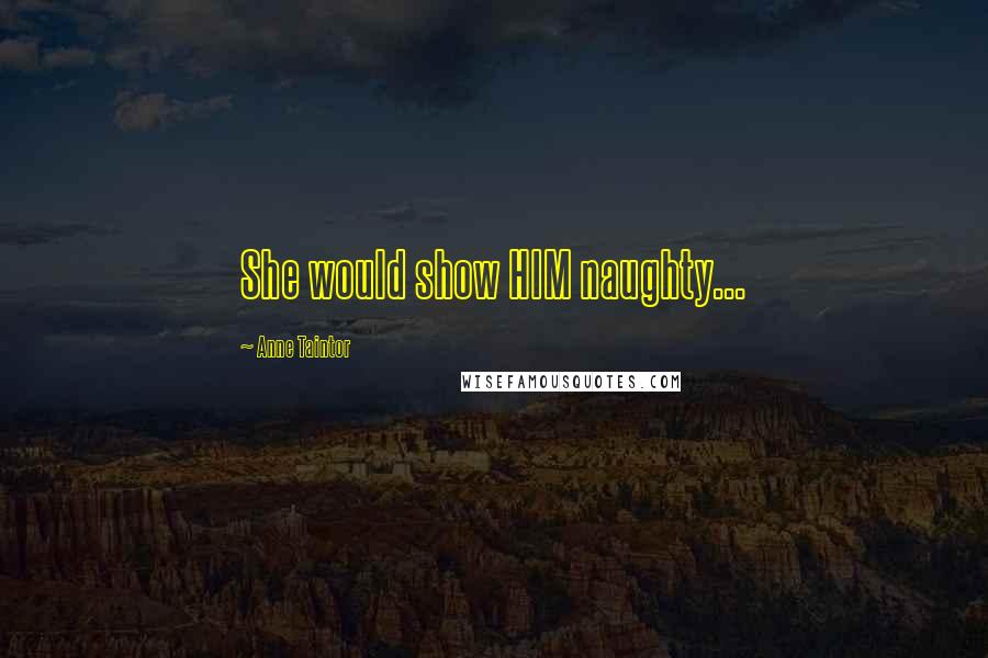 Anne Taintor Quotes: She would show HIM naughty...