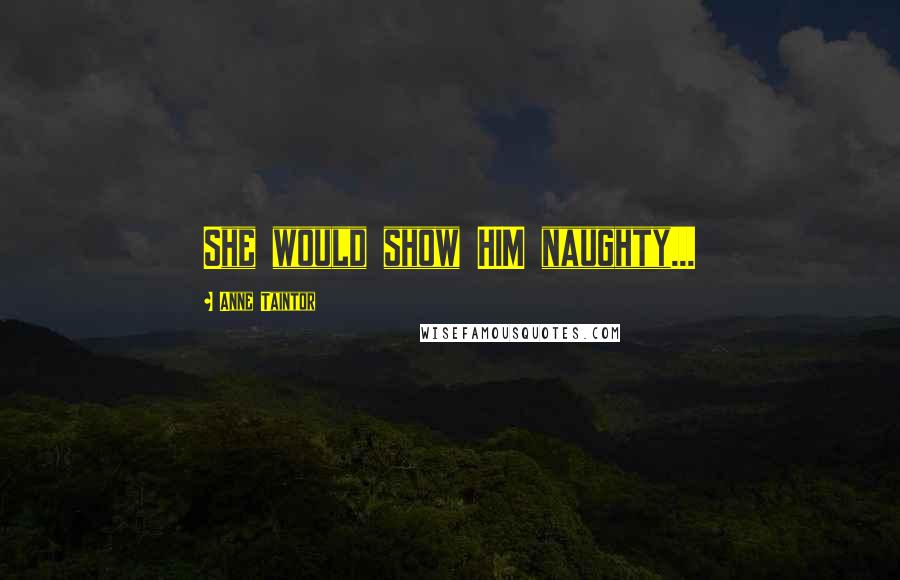 Anne Taintor Quotes: She would show HIM naughty...