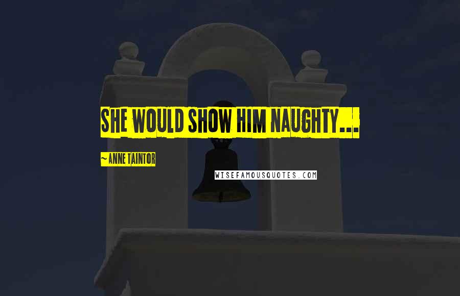Anne Taintor Quotes: She would show HIM naughty...
