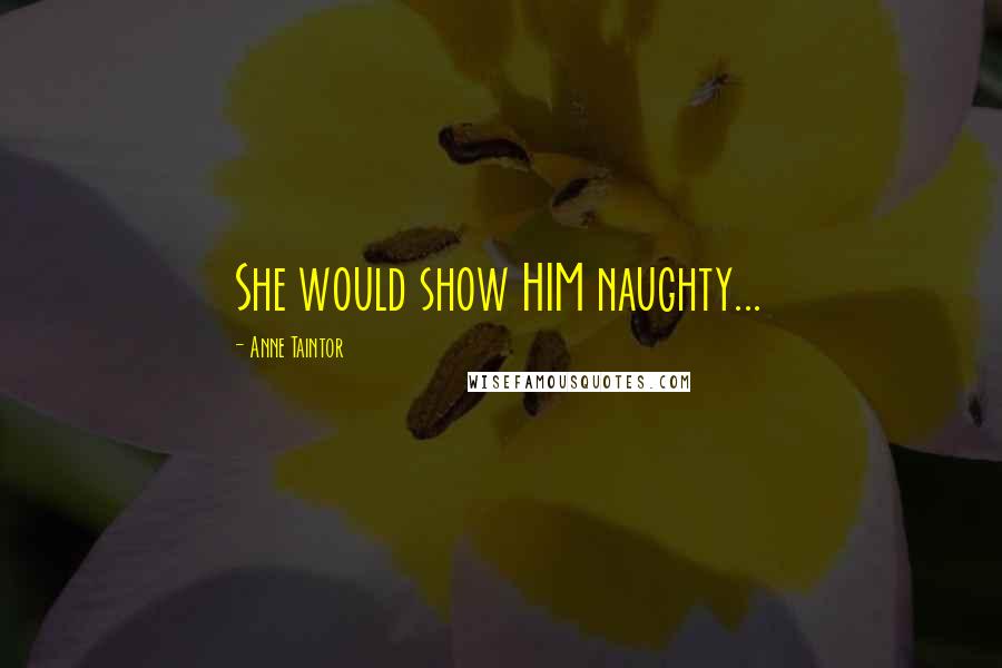 Anne Taintor Quotes: She would show HIM naughty...