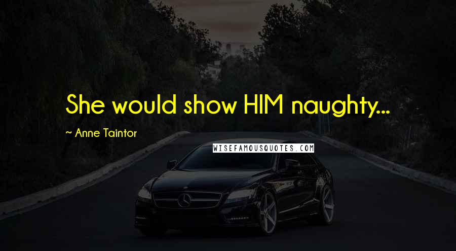 Anne Taintor Quotes: She would show HIM naughty...