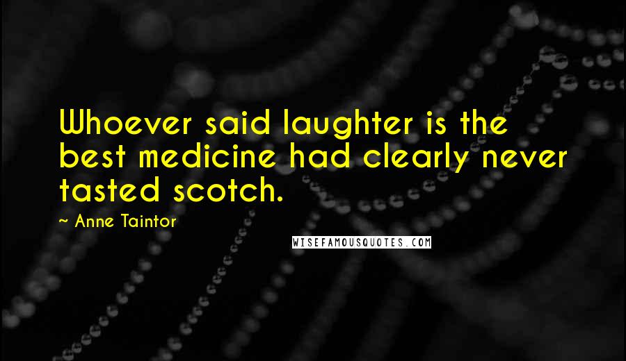 Anne Taintor Quotes: Whoever said laughter is the best medicine had clearly never tasted scotch.