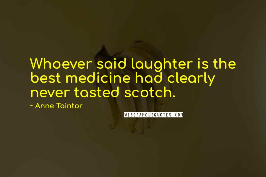 Anne Taintor Quotes: Whoever said laughter is the best medicine had clearly never tasted scotch.