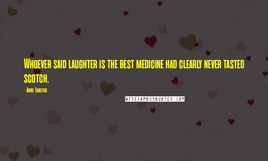 Anne Taintor Quotes: Whoever said laughter is the best medicine had clearly never tasted scotch.