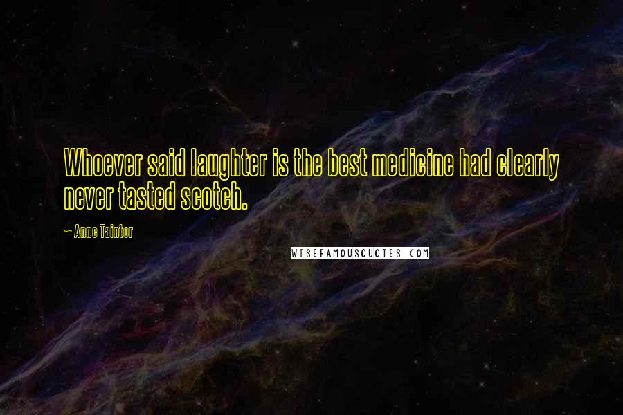 Anne Taintor Quotes: Whoever said laughter is the best medicine had clearly never tasted scotch.