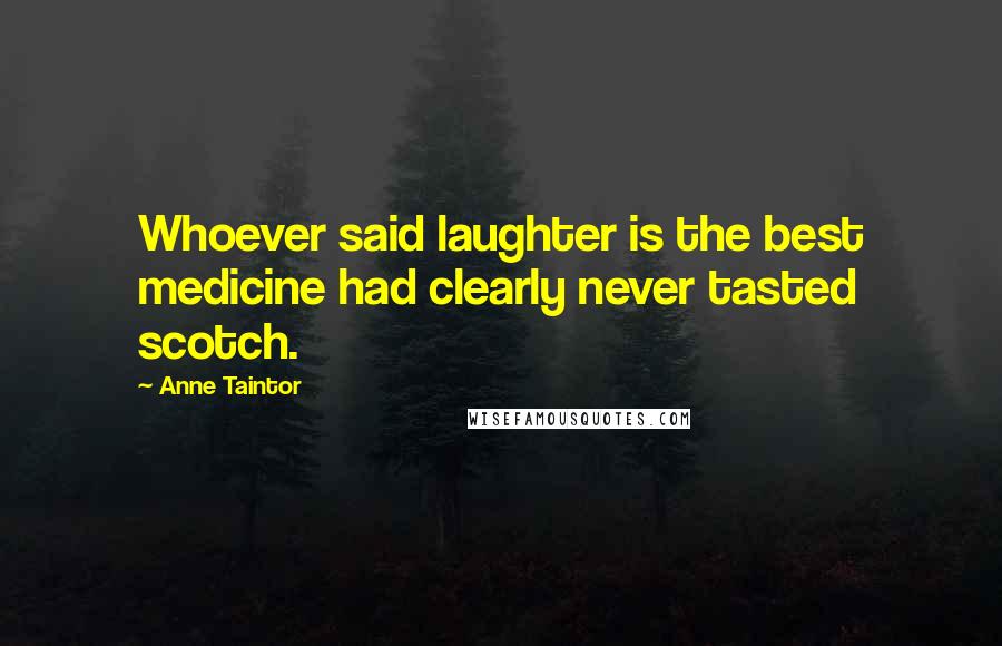 Anne Taintor Quotes: Whoever said laughter is the best medicine had clearly never tasted scotch.