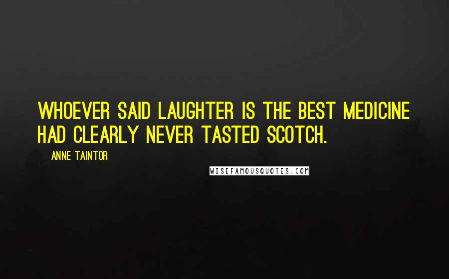 Anne Taintor Quotes: Whoever said laughter is the best medicine had clearly never tasted scotch.