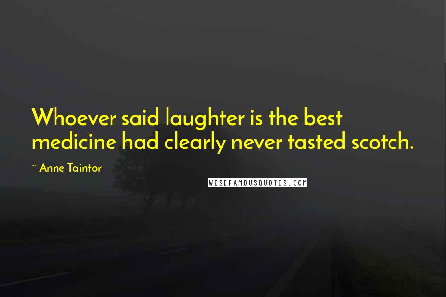 Anne Taintor Quotes: Whoever said laughter is the best medicine had clearly never tasted scotch.