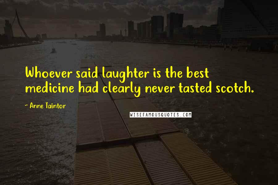 Anne Taintor Quotes: Whoever said laughter is the best medicine had clearly never tasted scotch.