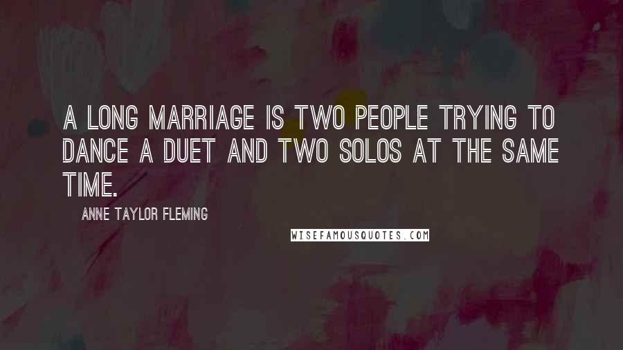 Anne Taylor Fleming Quotes: A long marriage is two people trying to dance a duet and two solos at the same time.