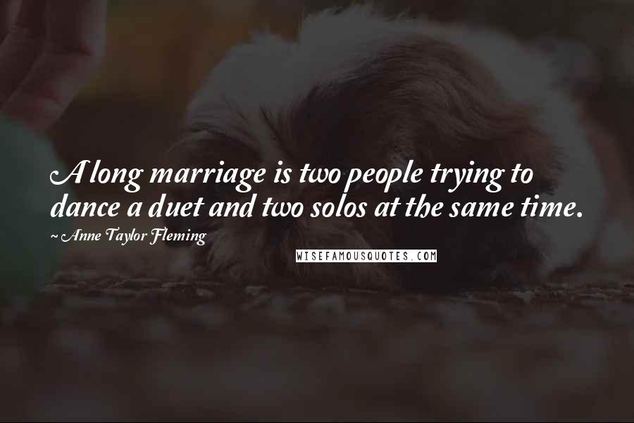 Anne Taylor Fleming Quotes: A long marriage is two people trying to dance a duet and two solos at the same time.