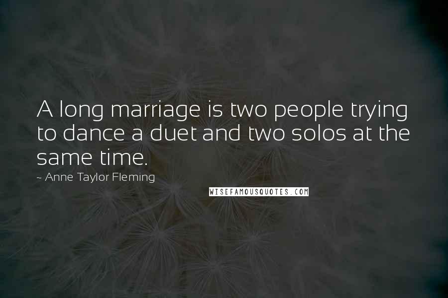 Anne Taylor Fleming Quotes: A long marriage is two people trying to dance a duet and two solos at the same time.