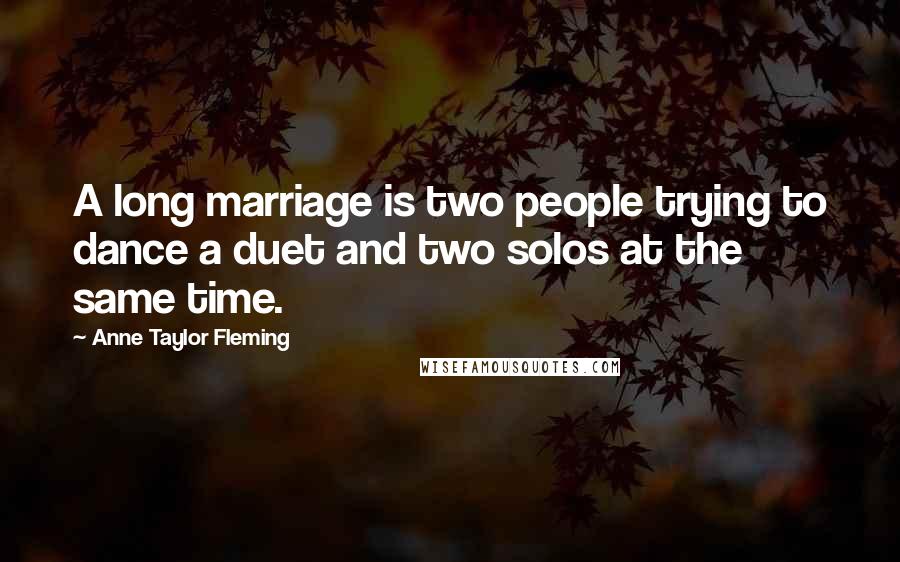 Anne Taylor Fleming Quotes: A long marriage is two people trying to dance a duet and two solos at the same time.