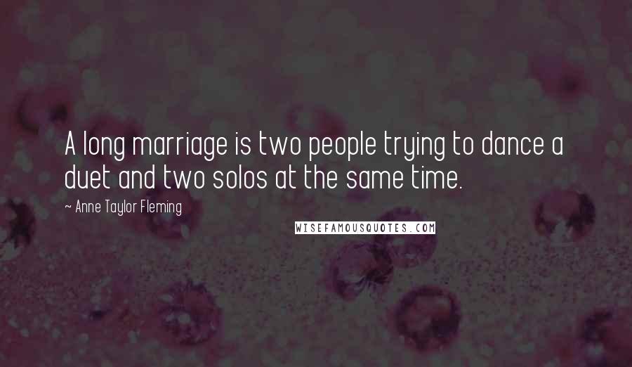 Anne Taylor Fleming Quotes: A long marriage is two people trying to dance a duet and two solos at the same time.