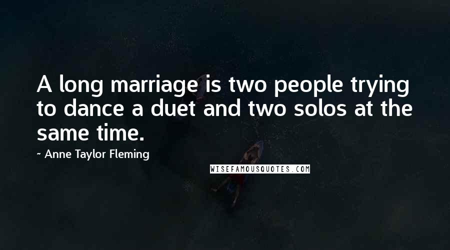 Anne Taylor Fleming Quotes: A long marriage is two people trying to dance a duet and two solos at the same time.