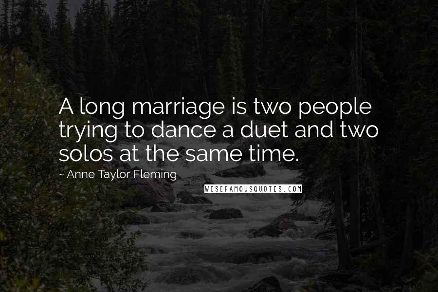 Anne Taylor Fleming Quotes: A long marriage is two people trying to dance a duet and two solos at the same time.