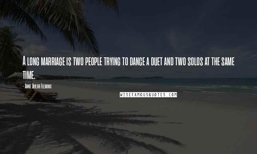 Anne Taylor Fleming Quotes: A long marriage is two people trying to dance a duet and two solos at the same time.