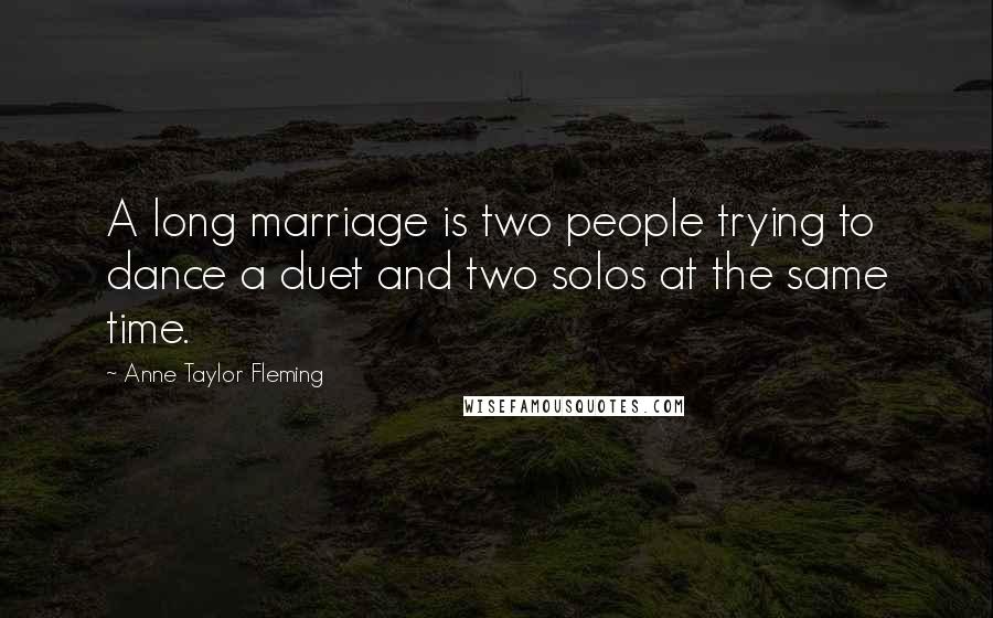 Anne Taylor Fleming Quotes: A long marriage is two people trying to dance a duet and two solos at the same time.