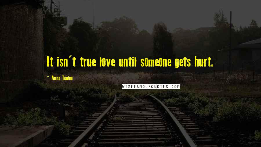 Anne Tenino Quotes: It isn't true love until someone gets hurt.