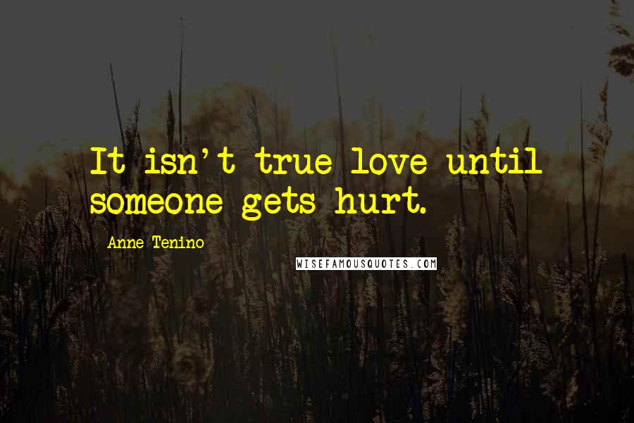 Anne Tenino Quotes: It isn't true love until someone gets hurt.