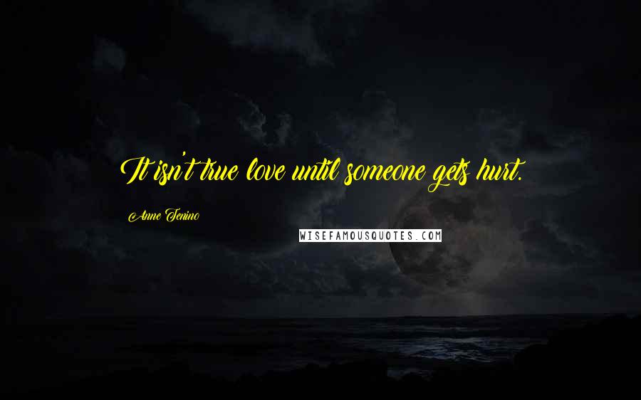 Anne Tenino Quotes: It isn't true love until someone gets hurt.