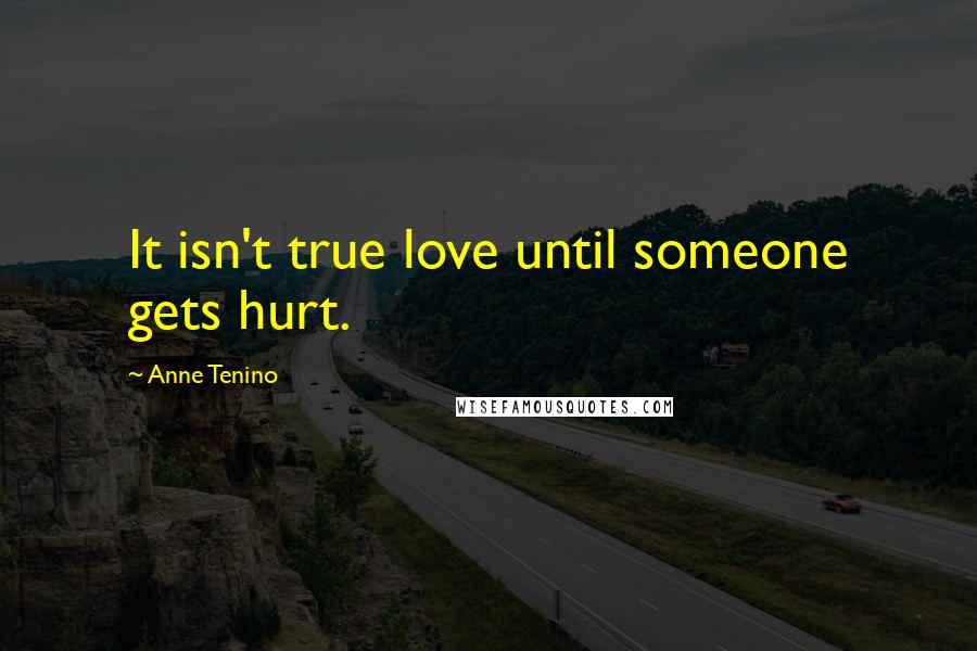 Anne Tenino Quotes: It isn't true love until someone gets hurt.