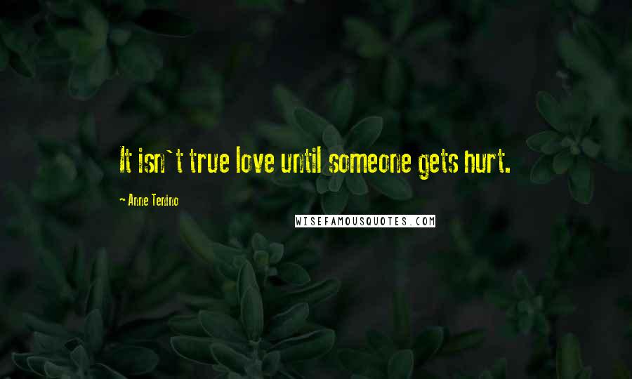 Anne Tenino Quotes: It isn't true love until someone gets hurt.