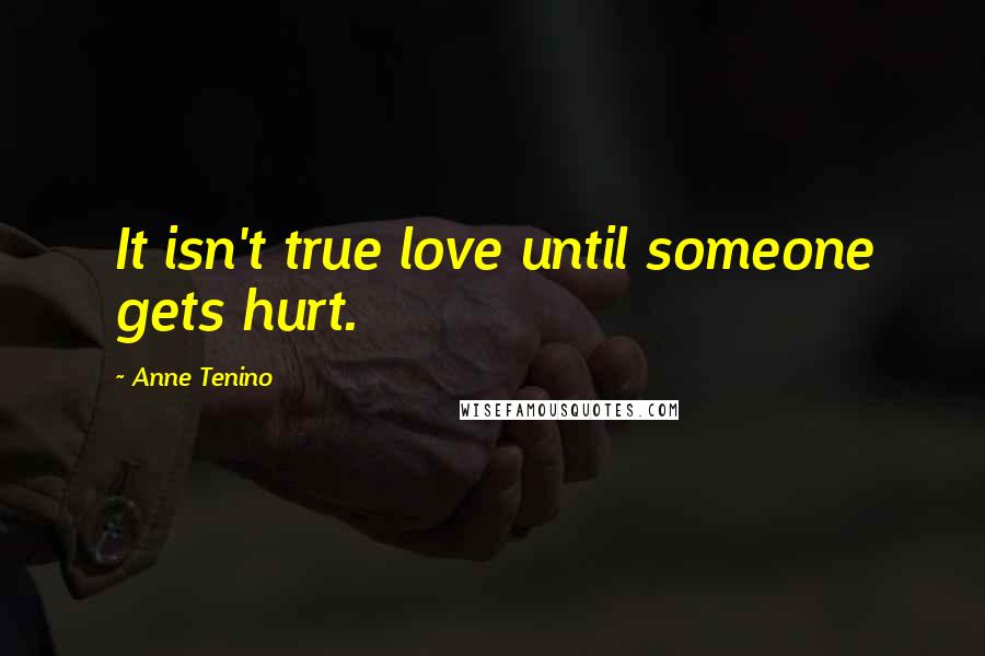 Anne Tenino Quotes: It isn't true love until someone gets hurt.