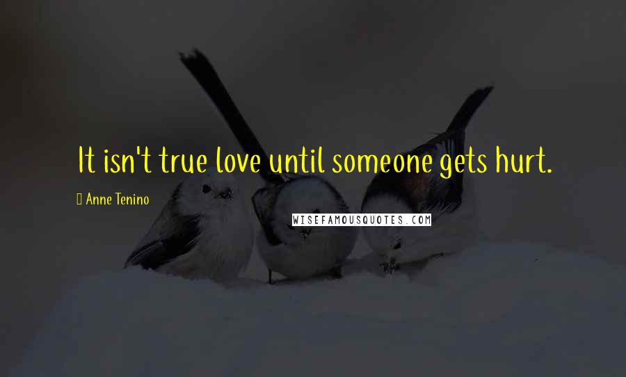 Anne Tenino Quotes: It isn't true love until someone gets hurt.