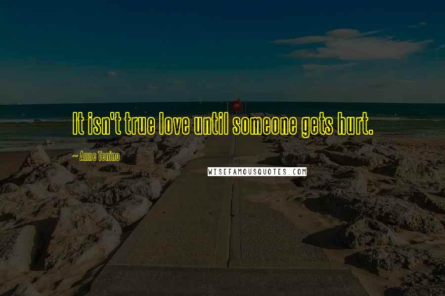 Anne Tenino Quotes: It isn't true love until someone gets hurt.