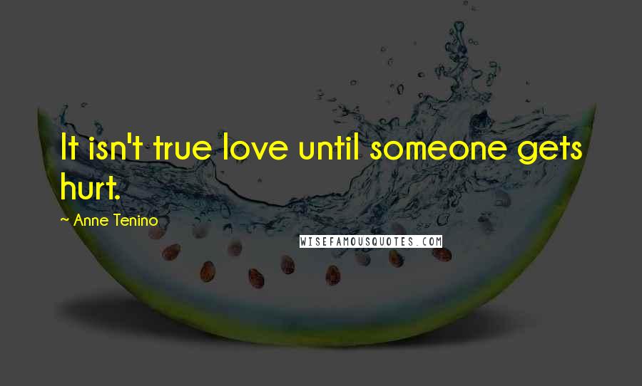 Anne Tenino Quotes: It isn't true love until someone gets hurt.