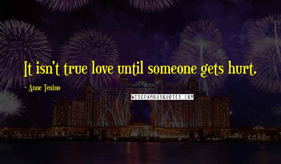 Anne Tenino Quotes: It isn't true love until someone gets hurt.