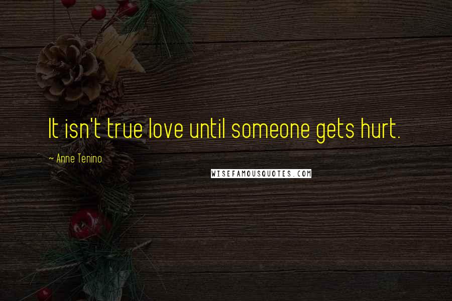 Anne Tenino Quotes: It isn't true love until someone gets hurt.