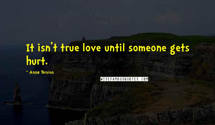 Anne Tenino Quotes: It isn't true love until someone gets hurt.