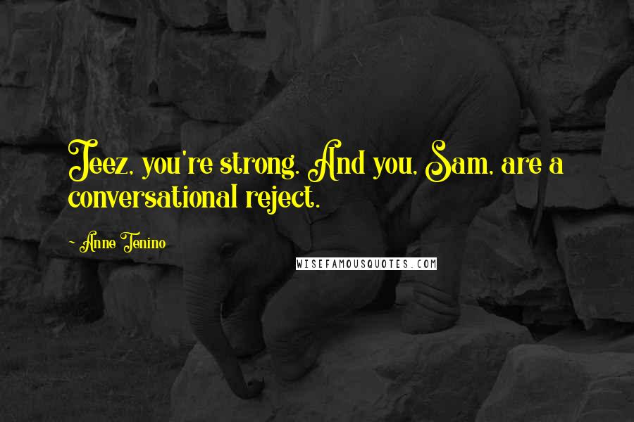 Anne Tenino Quotes: Jeez, you're strong. And you, Sam, are a conversational reject.