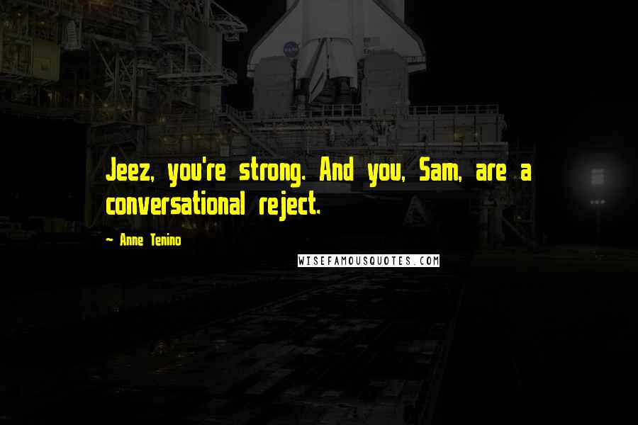 Anne Tenino Quotes: Jeez, you're strong. And you, Sam, are a conversational reject.