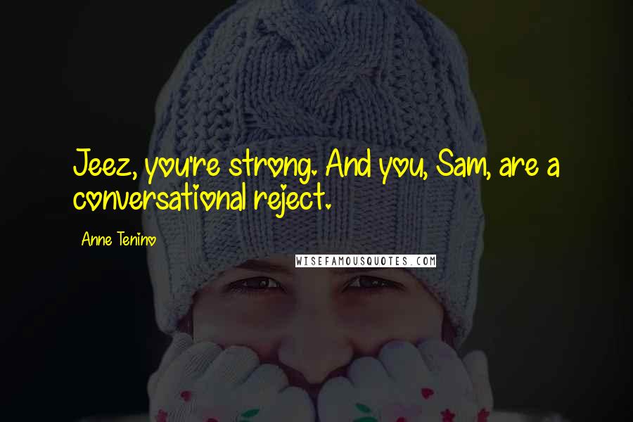 Anne Tenino Quotes: Jeez, you're strong. And you, Sam, are a conversational reject.