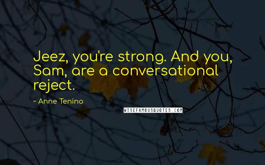 Anne Tenino Quotes: Jeez, you're strong. And you, Sam, are a conversational reject.