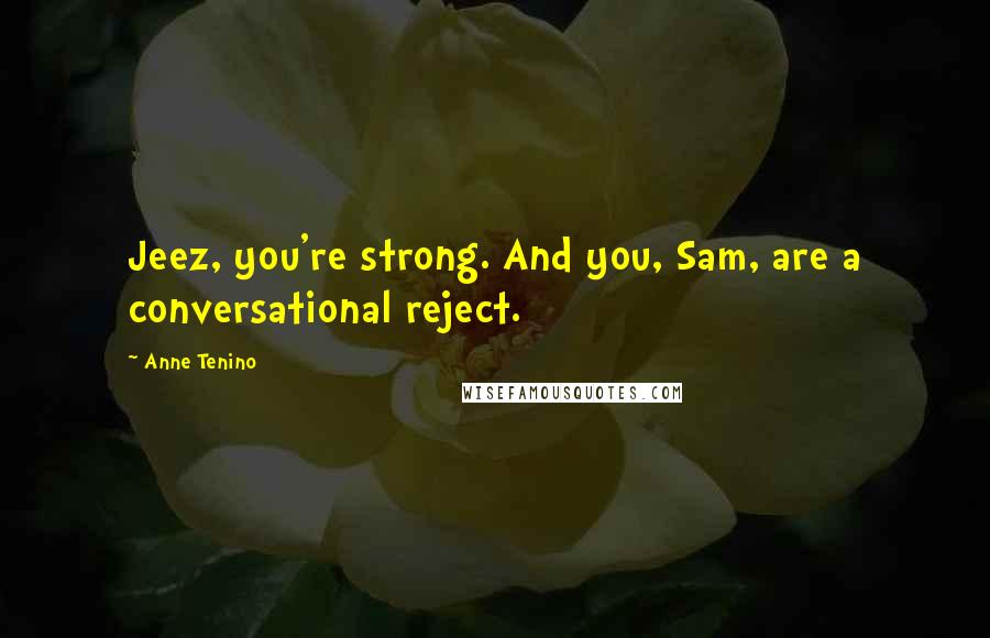 Anne Tenino Quotes: Jeez, you're strong. And you, Sam, are a conversational reject.