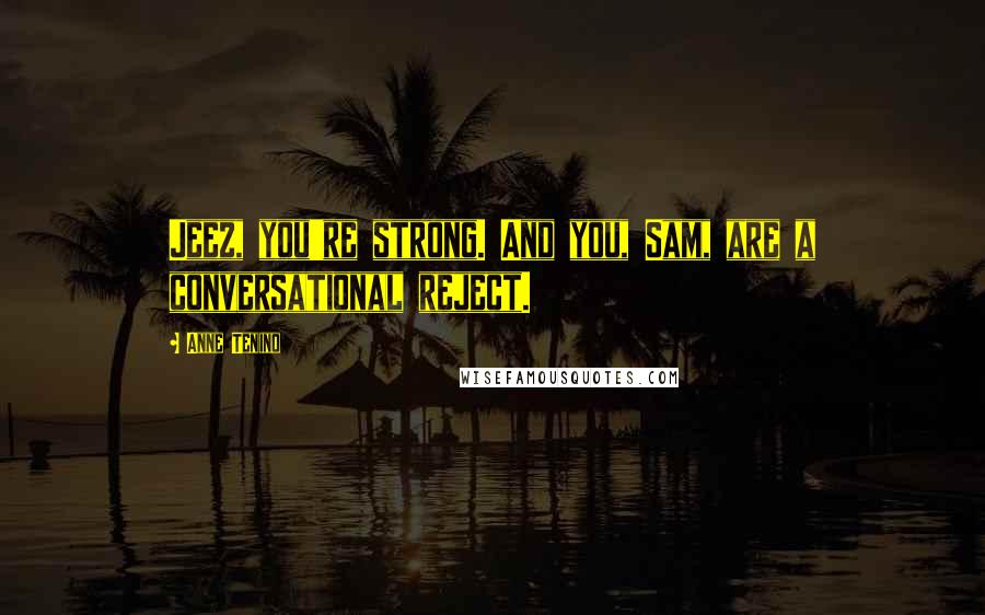 Anne Tenino Quotes: Jeez, you're strong. And you, Sam, are a conversational reject.