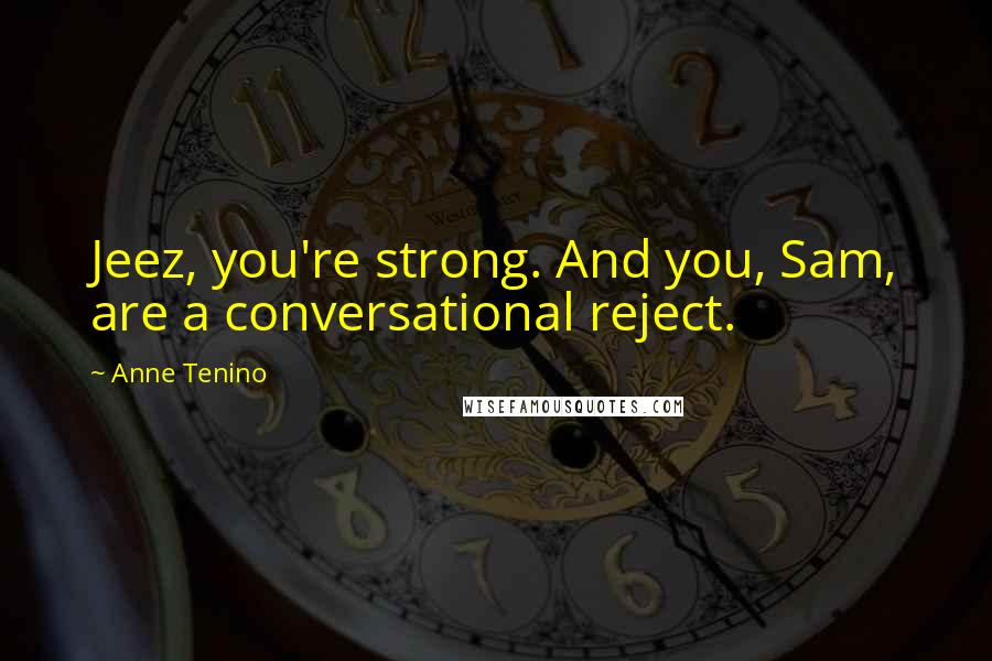 Anne Tenino Quotes: Jeez, you're strong. And you, Sam, are a conversational reject.