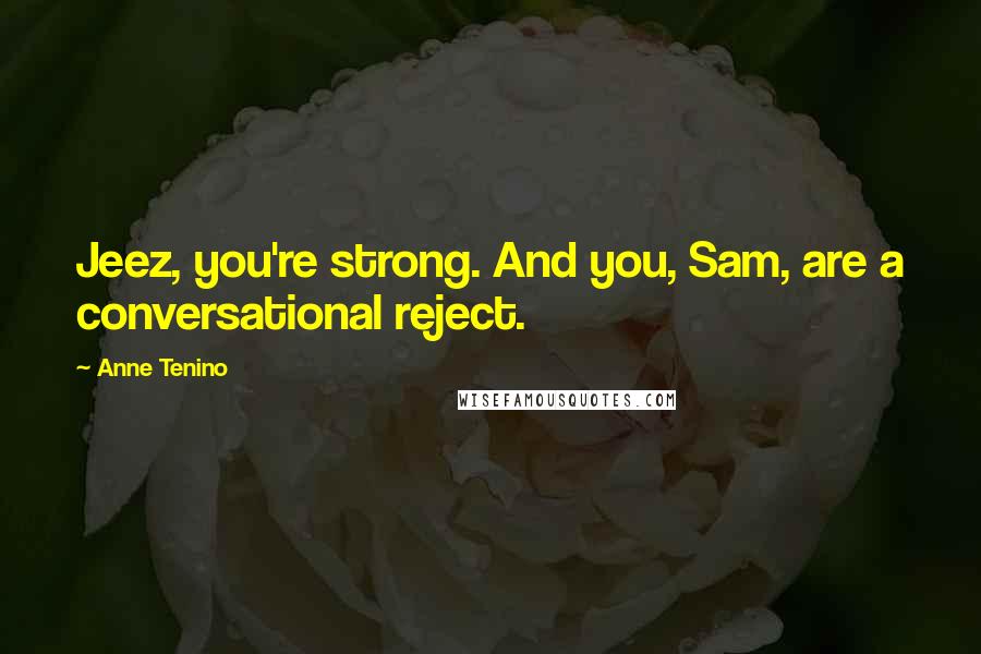 Anne Tenino Quotes: Jeez, you're strong. And you, Sam, are a conversational reject.