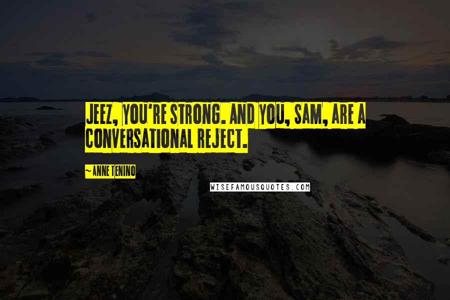 Anne Tenino Quotes: Jeez, you're strong. And you, Sam, are a conversational reject.