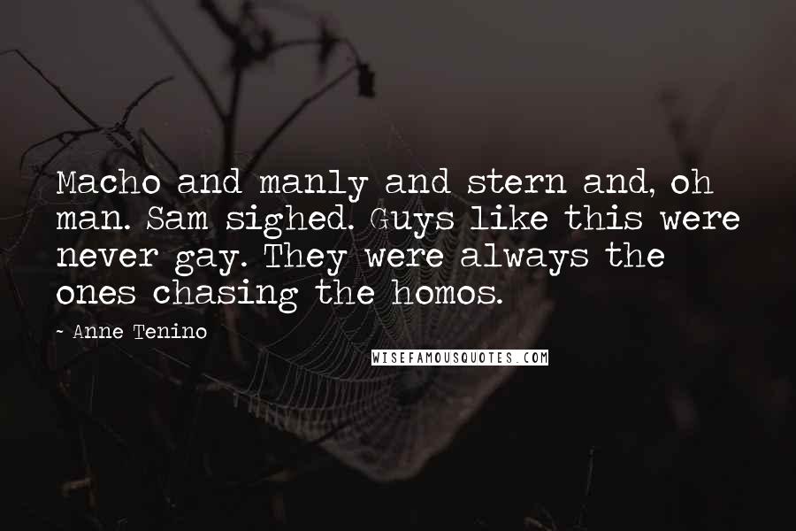 Anne Tenino Quotes: Macho and manly and stern and, oh man. Sam sighed. Guys like this were never gay. They were always the ones chasing the homos.