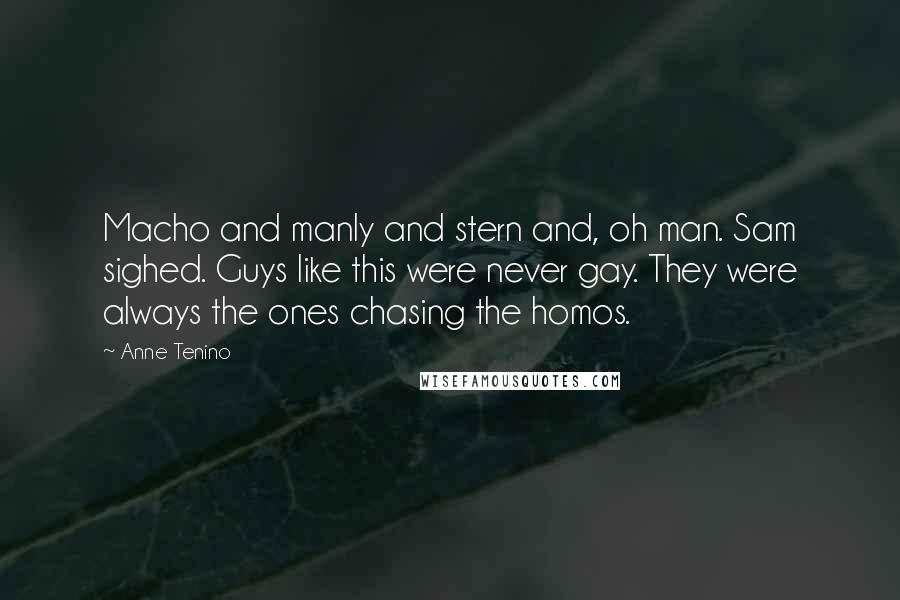 Anne Tenino Quotes: Macho and manly and stern and, oh man. Sam sighed. Guys like this were never gay. They were always the ones chasing the homos.