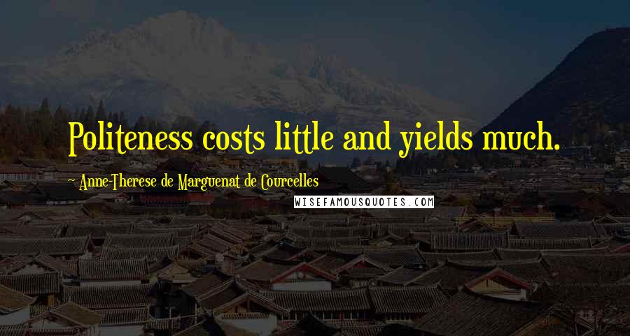 Anne-Therese De Marguenat De Courcelles Quotes: Politeness costs little and yields much.