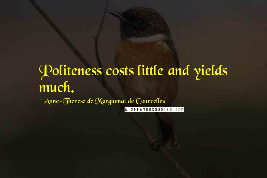 Anne-Therese De Marguenat De Courcelles Quotes: Politeness costs little and yields much.