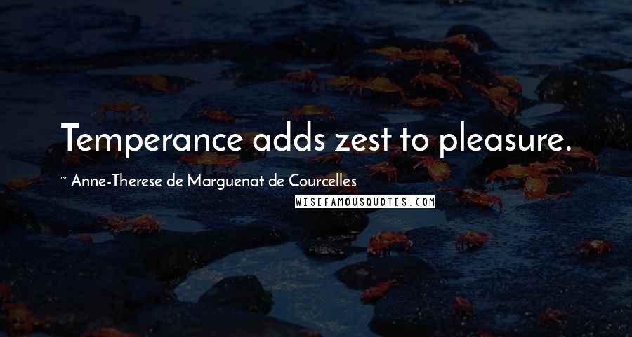 Anne-Therese De Marguenat De Courcelles Quotes: Temperance adds zest to pleasure.